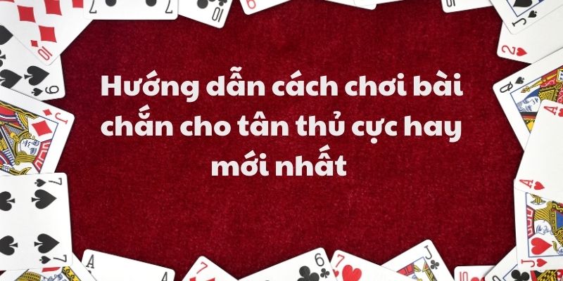 Mẹo đánh rồng hổ - Hướng dẫn từ A đến Z để thành công 8 Hướng dẫn cách chơi bài chắn cho tân thủ cực hay mới nhất
