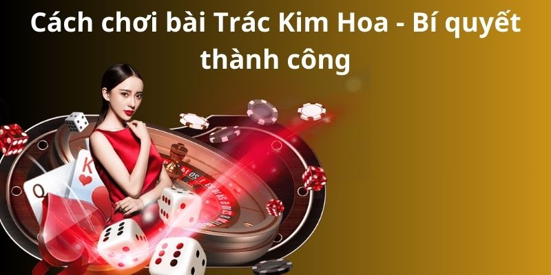 Mẹo đánh rồng hổ - Hướng dẫn từ A đến Z để thành công 8 Cách chơi bài Trác Kim Hoa - Bí quyết thành công
